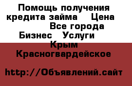 Помощь получения кредита,займа. › Цена ­ 1 000 - Все города Бизнес » Услуги   . Крым,Красногвардейское